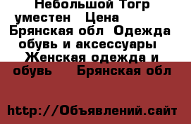 Небольшой Тогр уместен › Цена ­ 1 500 - Брянская обл. Одежда, обувь и аксессуары » Женская одежда и обувь   . Брянская обл.